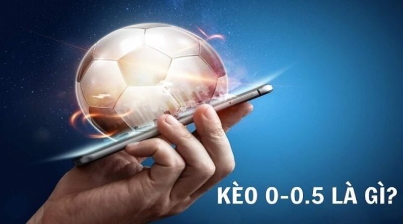 Kèo 0 0.5 là gì? Cách chơi kèo chấp 1/4 trái rưỡi chắc ăn