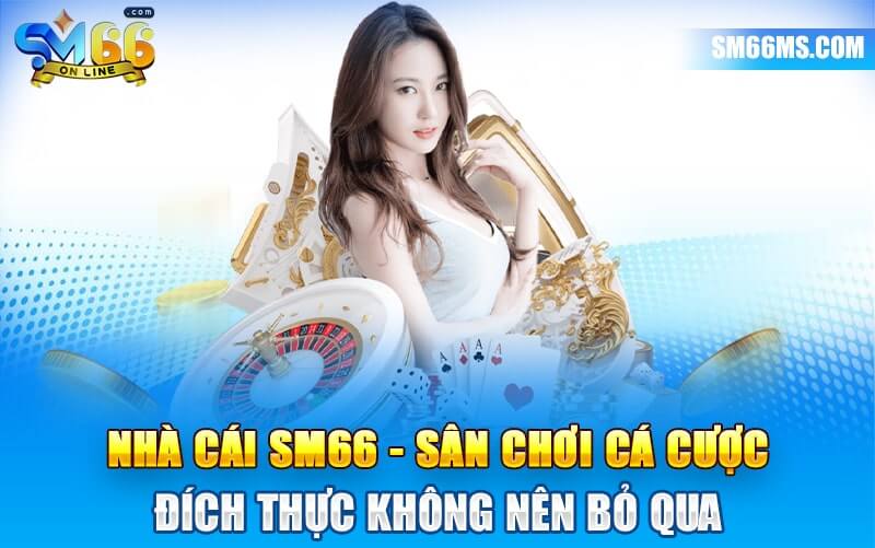 Lợi thế nổi bật giúp nhà cái SM66 thu hút các bet thủ