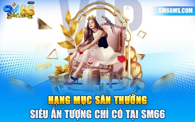 Hạng mục săn thưởng siêu ấn tượng chỉ có tại SM66